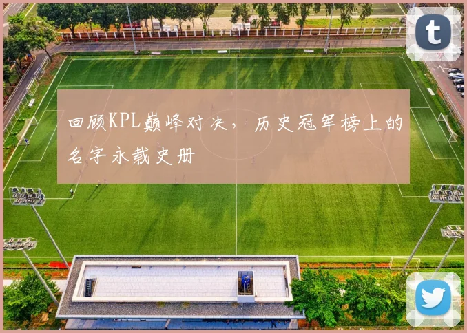 回顾KPL巅峰对决，历史冠军榜上的名字永载史册