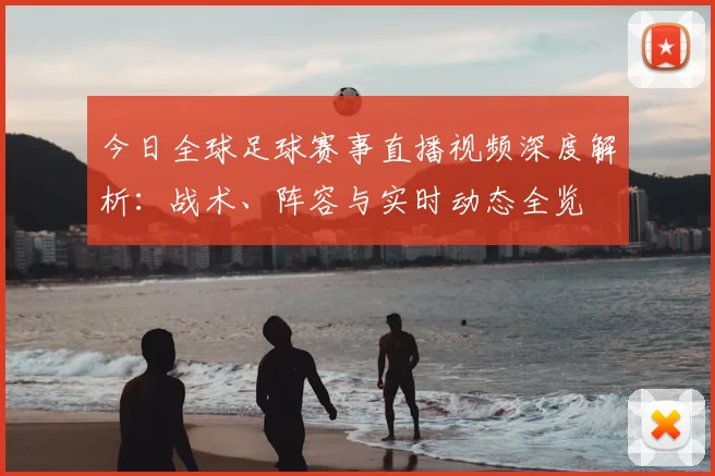 今日全球足球赛事直播视频深度解析：战术、阵容与实时动态全览