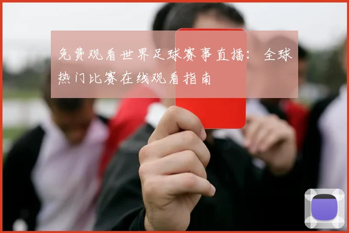 免费观看世界足球赛事直播：全球热门比赛在线观看指南