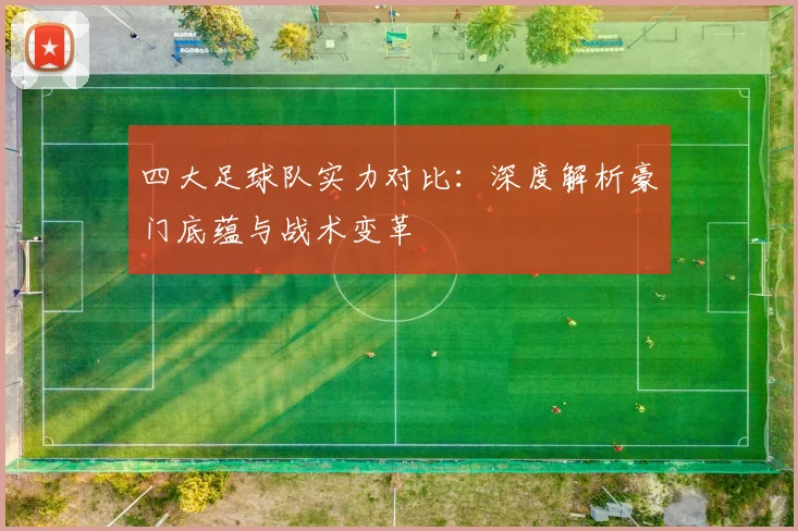 四大足球队实力对比：深度解析豪门底蕴与战术变革