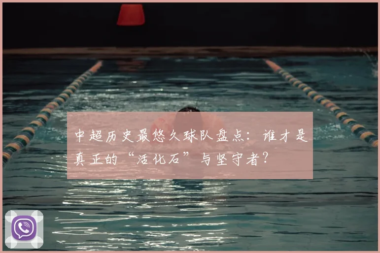 中超历史最悠久球队盘点：谁才是真正的“活化石”与坚守者？