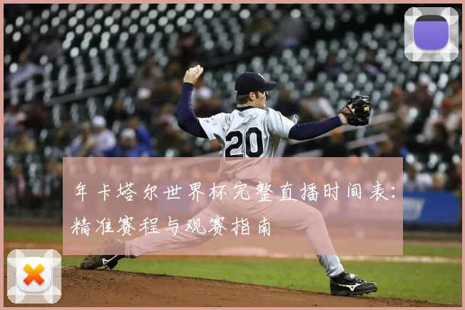 年卡塔尔世界杯完整直播时间表:精准赛程与观赛指南