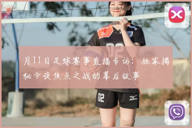 月11日足球赛事直播专访：独家揭秘今夜焦点之战的幕后故事