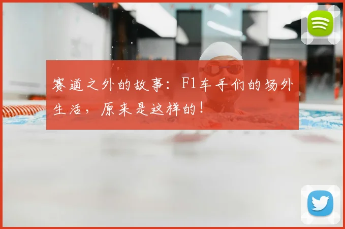 赛道之外的故事：F1车手们的场外生活，原来是这样的！