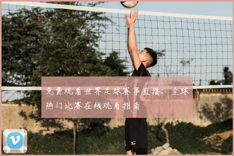 免费观看世界足球赛事直播：全球热门比赛在线观看指南