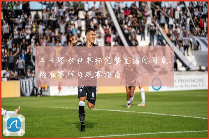 年卡塔尔世界杯完整直播时间表：精准赛程与观赛指南