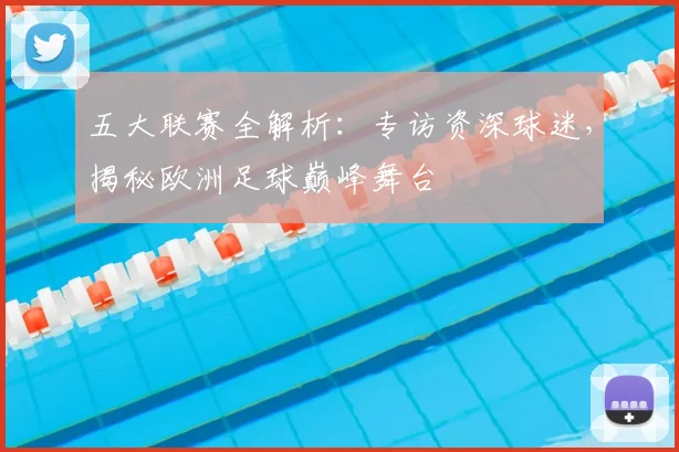 五大联赛全解析：专访资深球迷，揭秘欧洲足球巅峰舞台