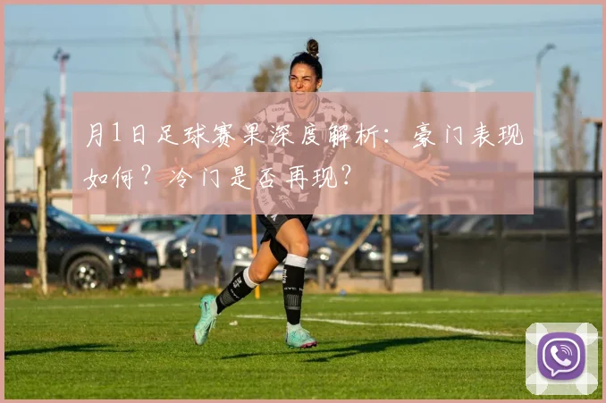 月1日足球赛果深度解析：豪门表现如何？冷门是否再现？
