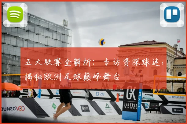 五大联赛全解析：专访资深球迷，揭秘欧洲足球巅峰舞台